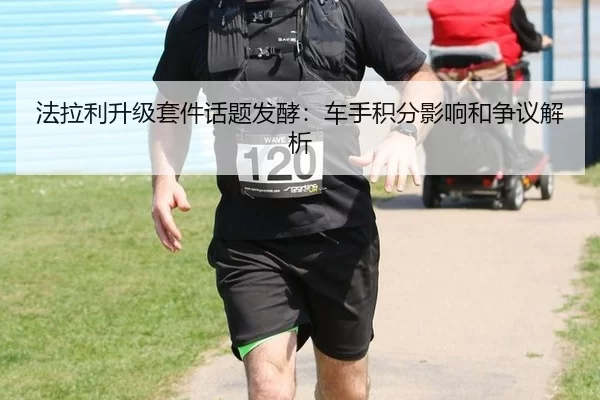 法拉利升级套件话题发酵：车手积分影响和争议解析