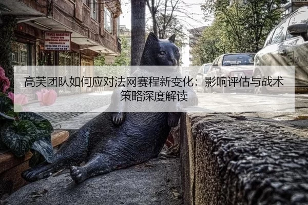 高芙团队如何应对法网赛程新变化：影响评估与战术策略深度解读